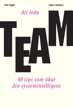 Att leda team : 60 tips som ökar din systemintelligens; Anders Troedsson, Peter Englén; 2018