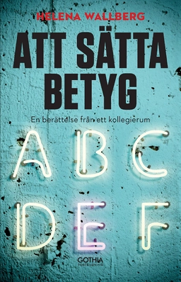 Att sätta betyg : en berättelse från ett kollegierum; Helena Wallberg; 2017
