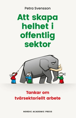 Att skapa helhet i offentlig sektor : tankar om tvärsektoriellt arbete; Petra Svensson; 2025