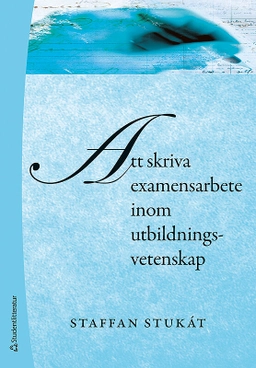Att skriva examensarbete inom utbildningsvetenskap; Staffan Stukát; 2011