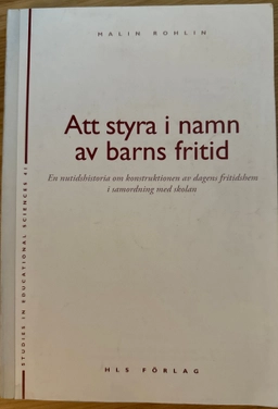 Att styra i namn av barns fritid : en nutidshistoria om konstruktionen av dagens fritidshem i samordning med skolan; Malin Rohlin; 2001