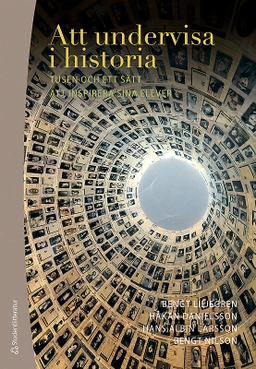 Att undervisa i historia : tusen och ett sätt att inspirera sina elever; Bengt Liljegren, Håkan Danielsson, Hans-Albin Larsson, Bengt Nilson; 2012