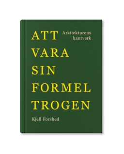Att vara sin formel trogen : arkitekturens hantverk; Kjell Forshed; 2021