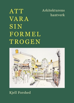Att vara sin formel trogen : arkitekturens hantverk; Kjell Forshed; 2022