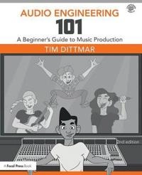 Audio engineering 101 : a beginners guide to music production; Tim Dittmar; 2018