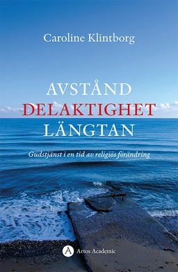 Avstånd, delaktighet, längtan : gudstjänst i en tid av religiös förändring; Caroline Klintborg; 2021