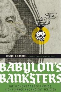 Babylon's Banksters  An Alchemy of Deep Physics, High Finance and Ancient Religion.; Joseph P Farrell; 2010