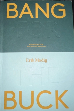Bang for the buck : kommunikation som skapar resultat; Erik Modig; 2017