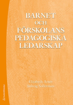 Barnet och förskolans pedagogiska ledarskap; Elisabeth Arnér, Solveig Sollerman; 2018