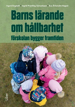 Barns lärande om hållbarhet : förskolan bygger framtiden; Ingrid Engdahl, Eva Ärlemalm-Hagsér, Ingrid Pramling Samuelsson; 2025