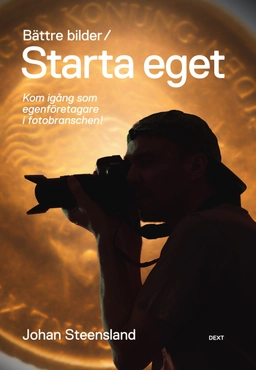 Bättre bilder / Starta eget : kom igång som egenföretagare i fotobranschen!; Johan Steensland; 2012
