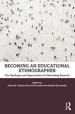 Becoming an Educational Ethnographer; Juana M Sancho-Gil, Fernando Hernández-Hernández, Juana M Sancho-Gil, Fernando Hernandez-Hernandez; 2020