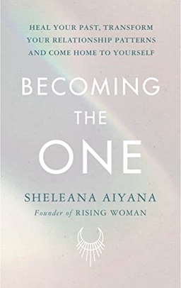 Becoming the one : heal your past, transform your relationship patterns and come home to yourself; Sheleana Aiyana; 2022