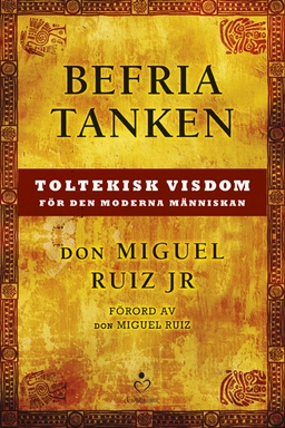 Befria tanken : toltekisk visdom för den moderna människan; Don  Miguel Ruiz Jr; 2014