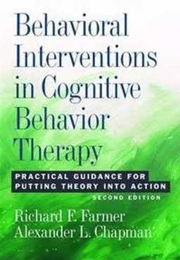 Behavioral interventions in cognitive behavior therapy : practical guidance for putting theory into action; Richard F. (Psychology professor) Farmer; 2016