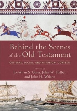 Behind the scenes of the Old Testament : cultural, social, and historical contexts; Jonathan S. Greer, John W. Hilber, John H. Walton; 2018