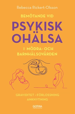Bemötande vid psykisk ohälsa i mödra- och barnhälsovården : graviditet, förlossning, anknytning; Rebecca Rickert-Olsson; 2019