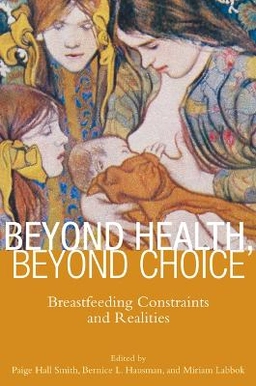 Beyond health, beyond choice : breastfeeding constraints and realities; Paige Hall Smith, Bernice L. Hausman, Miriam H. Labbok; 2012