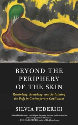 Beyond the periphery of the skin : rethinking, remaking, reclaiming the body in contemporary capitalism; Silvia Federici; 2020