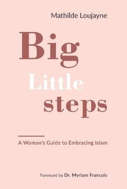 Big little steps : a woman's guide to embracing Islam; Mathilde Loujayne; 2019