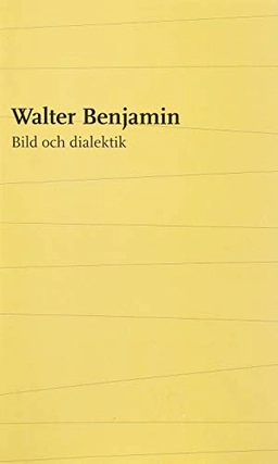 Bild och dialektik : essäer i urval; Walter Benjamin; 2014