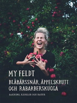 Blåbärssnår, äppelskrutt och rabarberskugga : bakning och känslor genom naturen; My Feldt; 2018