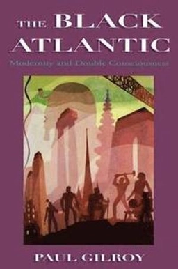 Black Atlantic : modernity and double consciousness; Paul Gilroy; 1993