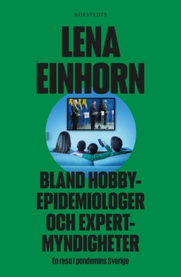 Bland hobbyepidemiologer och expertmyndigheter : en resa i pandemins Sverige; Lena Einhorn; 2022