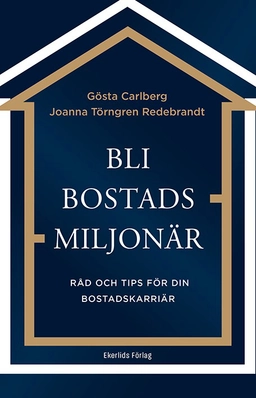 Bli bostadsmiljonär : råd och tips för din bostadskarriär; Gösta Carlberg, Joanna Törngren Redebrant; 2022