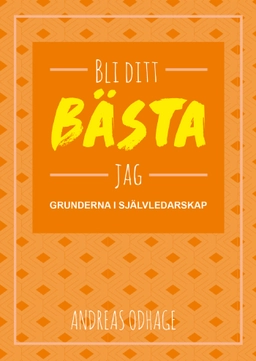 Bli ditt bästa jag : grunderna i självledarskap; Andreas Odhage; 2016