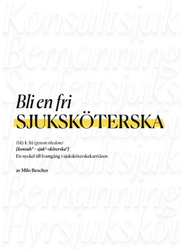 Bli en fri sjuksköterska : en nyckel till framgång i sjuksköterskekarriären; Milo Bescher; 2022