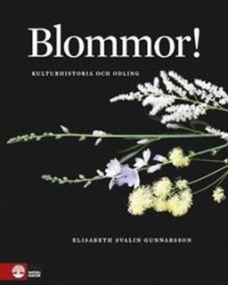 Blommor! : kulturhistoria och odling; Elisabeth Svalin Gunnarsson; 2014