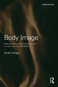 Body image : understanding body dissatisfaction in men, women and children; Sarah Grogan; 2017