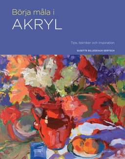 Börja måla i akryl : tips, tekniker och inspiration; Susette Billedeaux Gertsch; 2020