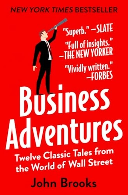 Business adventures : twelve classic tales from the world of Wall Street; John Brooks; 2014