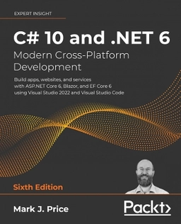 C# 10 and .NET 6 - modern cross-platform development : build apps, websites, and services with ASP.NET Core 6, Blazor, and EF Core 6 using Visual Studio 2022 and Visual Studio Code; Mark J. Price; 2021