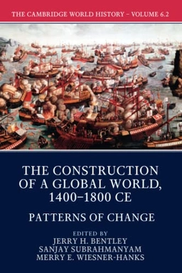 Cambridge World History: Volume 6, The Construction of a Global World, 1400-1800 CE, Part 2, Patterns of Change; Jerry H Bentley, Sanjay Subrahmanyam, Merry E Wiesner-Hanks, Jerry H Bentley, Sanjay Subrahmanyam; 2017