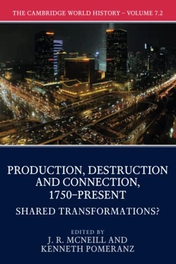 Cambridge World History: Volume 7, Production, Destruction and Connection, 1750-Present, Part 2, Shared Transformations?; J R McNeill, Kenneth Pomeranz, J R McNeill, Kenneth Pomeranz; 2017