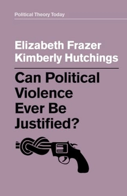 Can political violence ever be justified?; Elizabeth Frazer; 2019