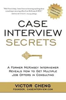 Case interview secrets : a former McKinsey interviewer reveals how to get multiple job offers in consulting; Victor. Cheng; 2012