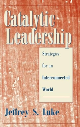 Catalytic leadership : strategies for an interconnected world; Jeffrey Scott Luke; 1998
