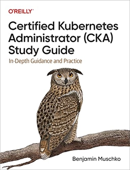 Certified Kubernetes Administrator (CKA) Study Guide; Benjamin Muschko; 2022