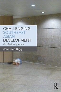 Challenging Southeast Asian development : the shadows of success; Jonathan Rigg; 2016