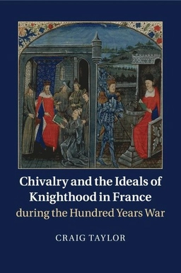 Chivalry and the ideals of knighthood in France during the Hundred Years War; Craig (Historian) Taylor; 2016