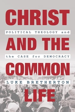 Christ and the common life : political theology and the case for democracy; Luke Bretherton; 2019