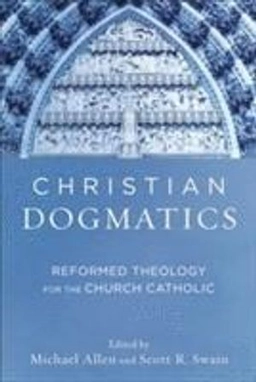 Christian dogmatics : reformed theology for the church Catholic; Michael Allen, Scott R. Swain; 2016