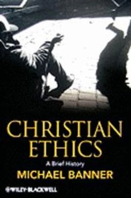 Christian Ethics: A Brief History; Michael Banner; 2009