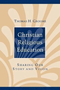 Christian Religious Education: Sharing Our Story and Vision; Thomas H. Groome; 1999