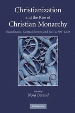 Christianization and the rise of Christian monarchy : Scandinavia, Central Europe and Rus' c. 900-1200; Nora Berend; 2007