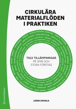 Cirkulära materialflöden i praktiken : tolv tillämpningar på små och stora företag; Leena Kossila; 2020